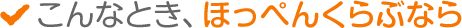 こんなとき、ほっぺんくらぶなら