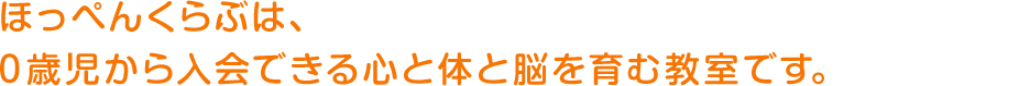 ほっぺんくらぶは、0歳児から入会できる心と体と脳を育む教室です。