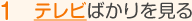 テレビばかりを見る
