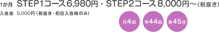 1ヶ月 STEP1コース6,980円・STEP2コース8,000円〜（税抜き）