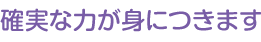 確実な力が身につきます