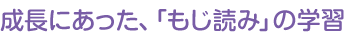 成長にあった、「もじ読み」の学習