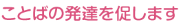 ことばの発達を促します