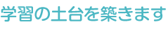 学習の土台を築きます