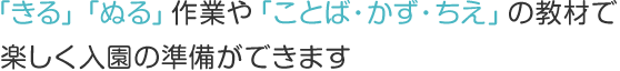 「きる」「ぬる」作業や「ことば・かず・ちえ」の教材で楽しく入園の準備ができます