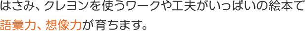 はさみ、クレヨンを使うワークや工夫がいっぱいの絵本で 語彙力、想像力が育ちます。