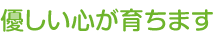優しい心が育ちます
