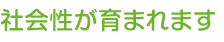 社会性が育まれます