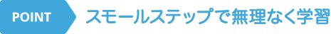 POINT スモールステップで無理なく学習