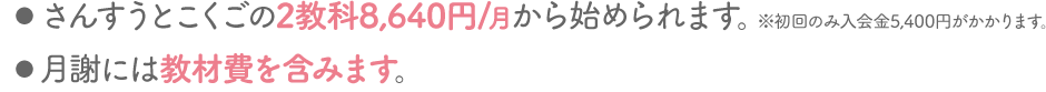 さんすうとこくごの2教科で8,640円/月から始められます。月謝には教材費を含みます。