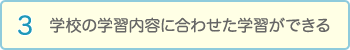 学校の学習内容に合わせた学習ができる