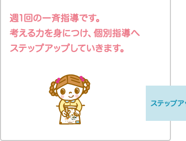 週１回の一斉指導です。考える力を身につけ、個別指導へステップアップしていきます。