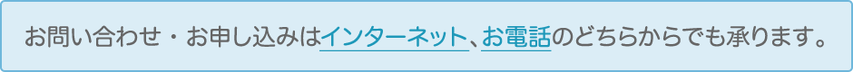 お問い合わせ・お申し込みはインターネット、お電話のどちらからでも承ります。
