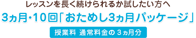 レッスンを長く続けられるか試したい方ヘ　3ヵ月・10回「おためし3ヵ月パッケージ」