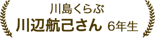川辺 航己さん 6年生